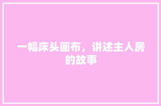 一幅床头画布，讲述主人房的故事