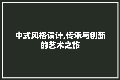 中式风格设计,传承与创新的艺术之旅