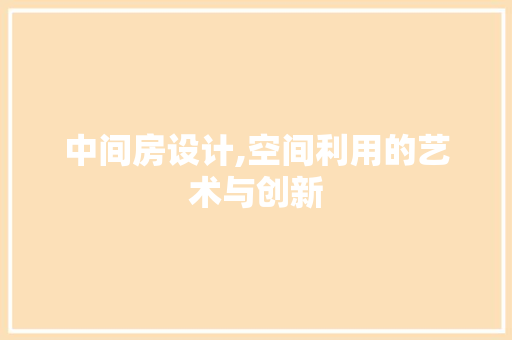 中间房设计,空间利用的艺术与创新