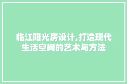 临江阳光房设计,打造现代生活空间的艺术与方法