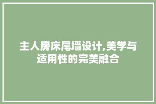主人房床尾墙设计,美学与适用性的完美融合
