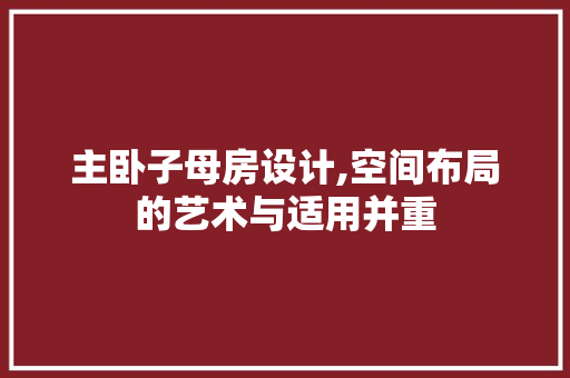 主卧子母房设计,空间布局的艺术与适用并重