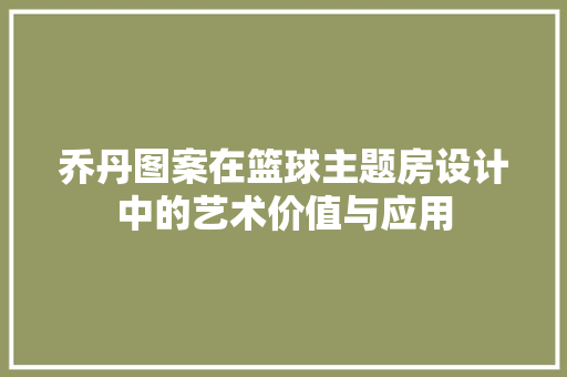 乔丹图案在篮球主题房设计中的艺术价值与应用
