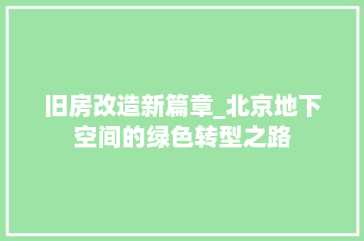 旧房改造新篇章_北京地下空间的绿色转型之路