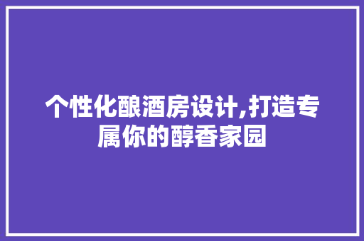 个性化酿酒房设计,打造专属你的醇香家园