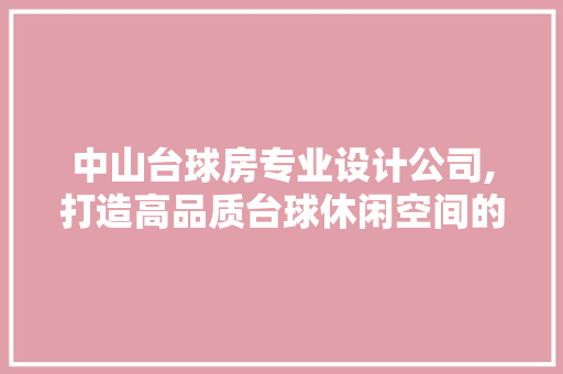 中山台球房专业设计公司,打造高品质台球休闲空间的艺术之路
