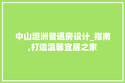 中山坦洲普通房设计_指南,打造温馨宜居之家
