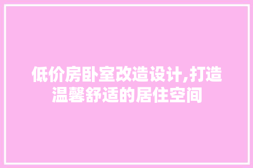 低价房卧室改造设计,打造温馨舒适的居住空间