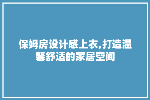 保姆房设计感上衣,打造温馨舒适的家居空间