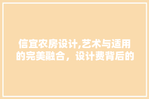 信宜农房设计,艺术与适用的完美融合，设计费背后的价值与意义
