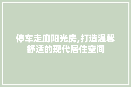 停车走廊阳光房,打造温馨舒适的现代居住空间