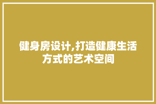 健身房设计,打造健康生活方式的艺术空间