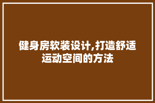 健身房软装设计,打造舒适运动空间的方法
