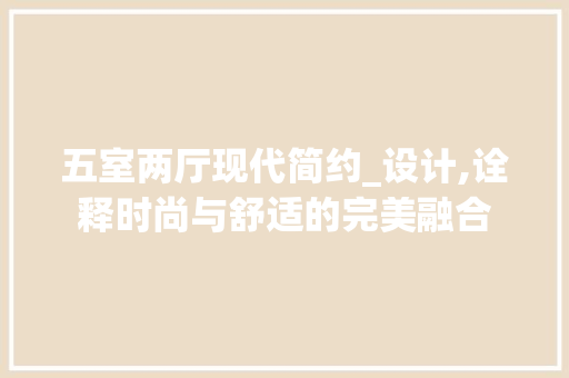 五室两厅现代简约_设计,诠释时尚与舒适的完美融合