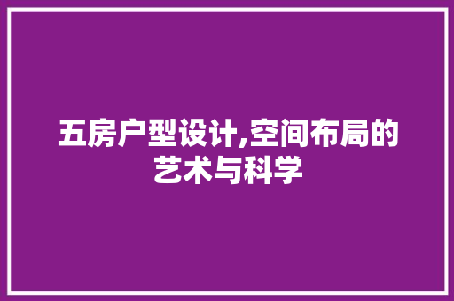 五房户型设计,空间布局的艺术与科学