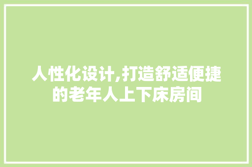 人性化设计,打造舒适便捷的老年人上下床房间