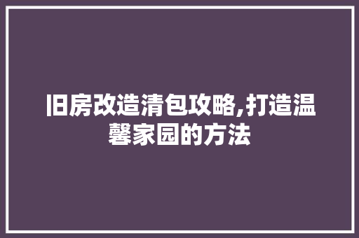 旧房改造清包攻略,打造温馨家园的方法