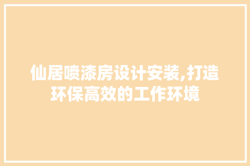 仙居喷漆房设计安装,打造环保高效的工作环境