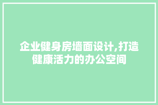企业健身房墙面设计,打造健康活力的办公空间
