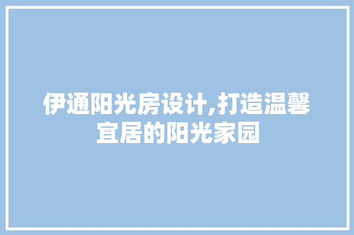 伊通阳光房设计,打造温馨宜居的阳光家园