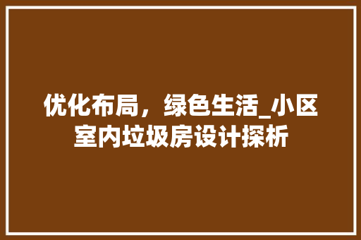 优化布局，绿色生活_小区室内垃圾房设计探析