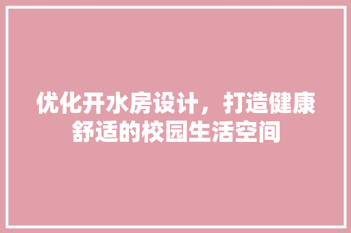 优化开水房设计，打造健康舒适的校园生活空间