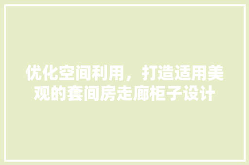 优化空间利用，打造适用美观的套间房走廊柜子设计