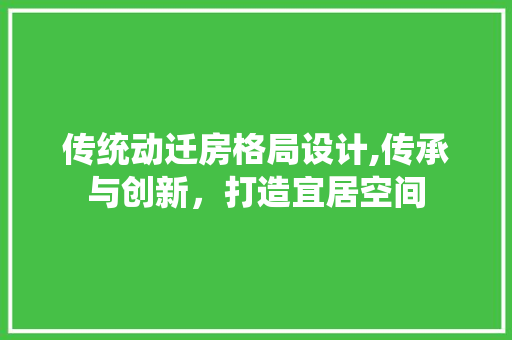 传统动迁房格局设计,传承与创新，打造宜居空间