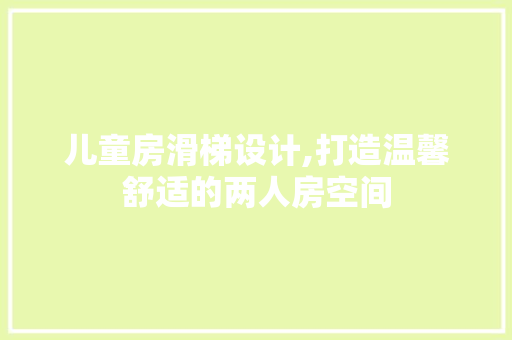 儿童房滑梯设计,打造温馨舒适的两人房空间
