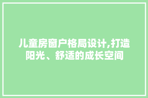 儿童房窗户格局设计,打造阳光、舒适的成长空间
