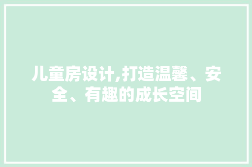 儿童房设计,打造温馨、安全、有趣的成长空间
