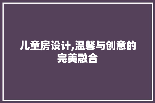 儿童房设计,温馨与创意的完美融合