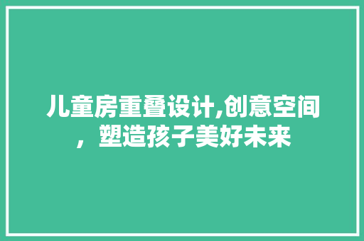 儿童房重叠设计,创意空间，塑造孩子美好未来