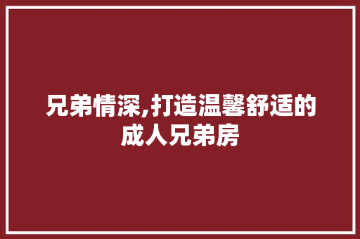 兄弟情深,打造温馨舒适的成人兄弟房