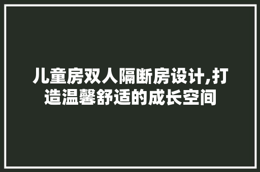 儿童房双人隔断房设计,打造温馨舒适的成长空间