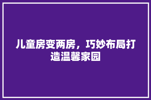 儿童房变两房，巧妙布局打造温馨家园