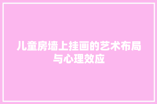 儿童房墙上挂画的艺术布局与心理效应