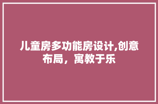 儿童房多功能房设计,创意布局，寓教于乐