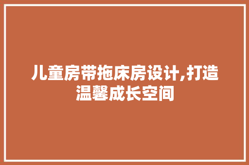 儿童房带拖床房设计,打造温馨成长空间