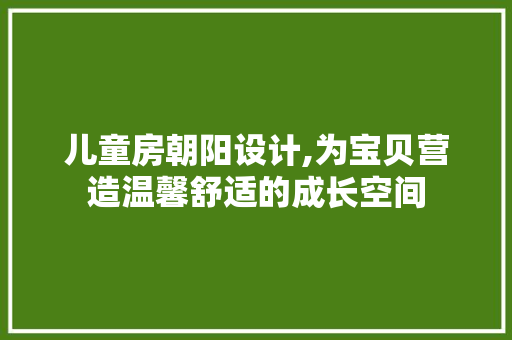 儿童房朝阳设计,为宝贝营造温馨舒适的成长空间