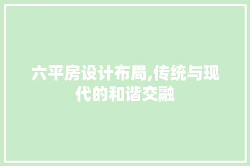 六平房设计布局,传统与现代的和谐交融