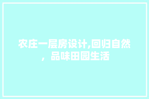 农庄一层房设计,回归自然，品味田园生活