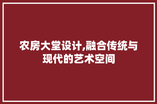 农房大堂设计,融合传统与现代的艺术空间