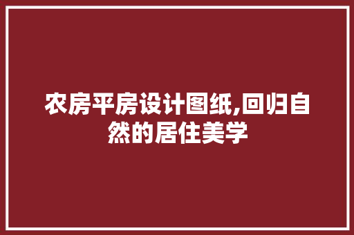 农房平房设计图纸,回归自然的居住美学