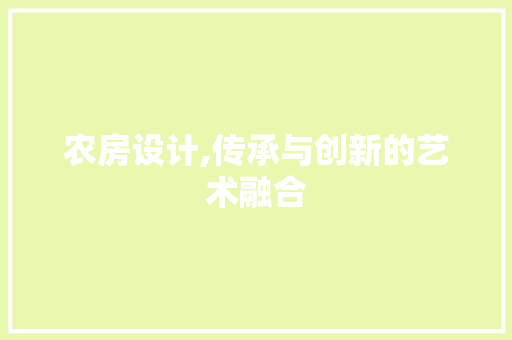 农房设计,传承与创新的艺术融合