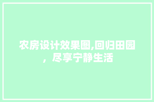 农房设计效果图,回归田园，尽享宁静生活