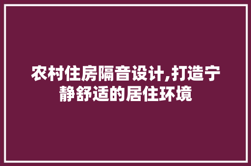 农村住房隔音设计,打造宁静舒适的居住环境