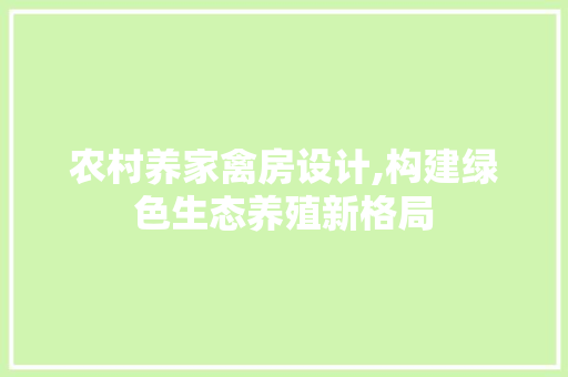 农村养家禽房设计,构建绿色生态养殖新格局