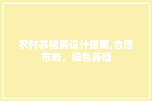 农村养猪房设计指南,合理布局，绿色养殖