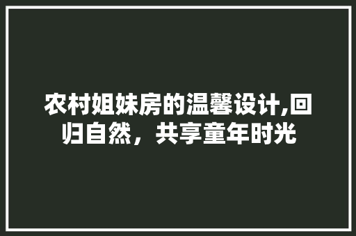 农村姐妹房的温馨设计,回归自然，共享童年时光